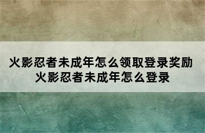 火影忍者未成年怎么领取登录奖励 火影忍者未成年怎么登录